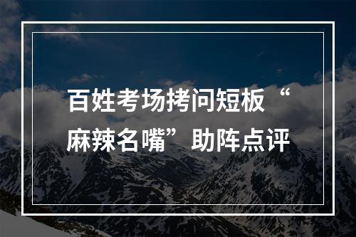 百姓考场拷问短板“麻辣名嘴”助阵点评