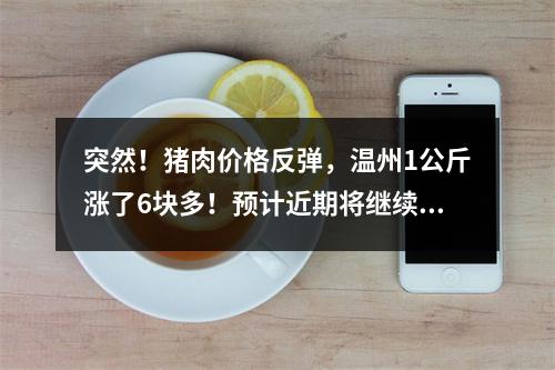 突然！猪肉价格反弹，温州1公斤涨了6块多！预计近期将继续走高……