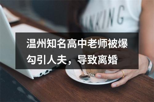 温州知名高中老师被爆勾引人夫，导致离婚