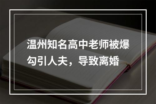温州知名高中老师被爆勾引人夫，导致离婚