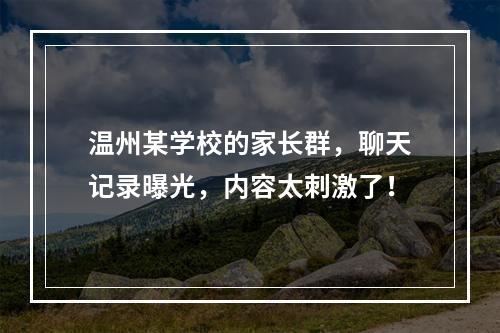 温州某学校的家长群，聊天记录曝光，内容太刺激了！