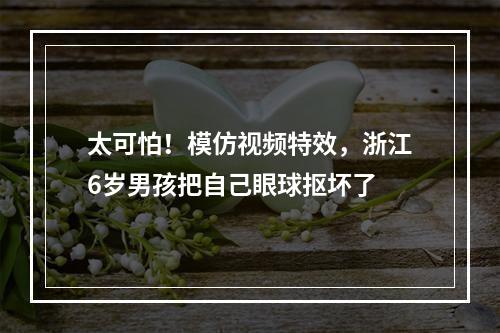 太可怕！模仿视频特效，浙江6岁男孩把自己眼球抠坏了