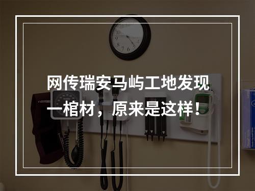 网传瑞安马屿工地发现一棺材，原来是这样！