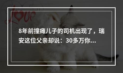 8年前撞瘫儿子的司机出现了，瑞安这位父亲却说：30多万你不用赔了
