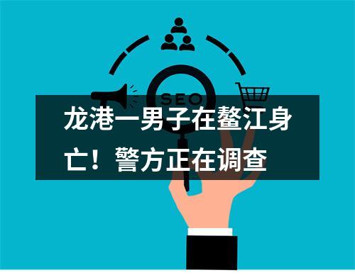 龙港一男子在鳌江身亡！警方正在调查