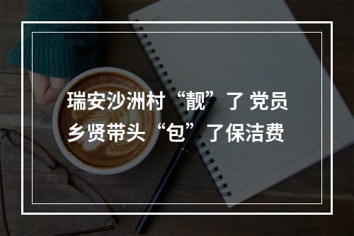 瑞安沙洲村“靓”了 党员乡贤带头“包”了保洁费