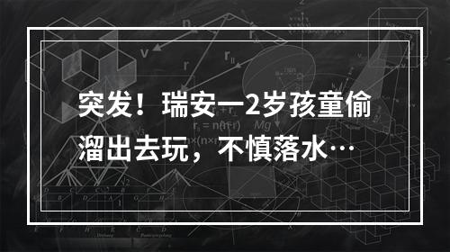 突发！瑞安一2岁孩童偷溜出去玩，不慎落水…