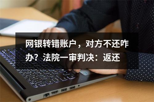 网银转错账户，对方不还咋办？法院一审判决：返还