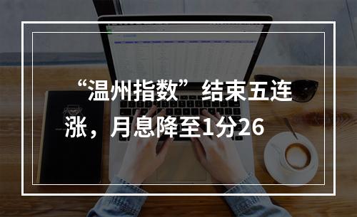 “温州指数”结束五连涨，月息降至1分26