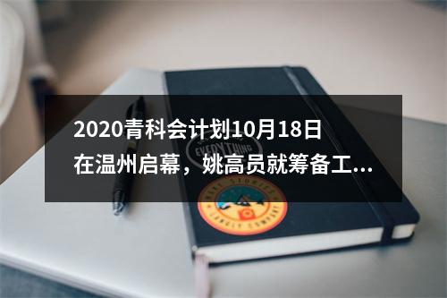 2020青科会计划10月18日在温州启幕，姚高员就筹备工作作动员部署