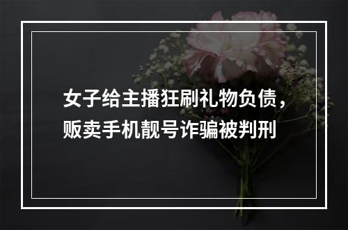女子给主播狂刷礼物负债，贩卖手机靓号诈骗被判刑