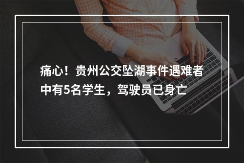 痛心！贵州公交坠湖事件遇难者中有5名学生，驾驶员已身亡