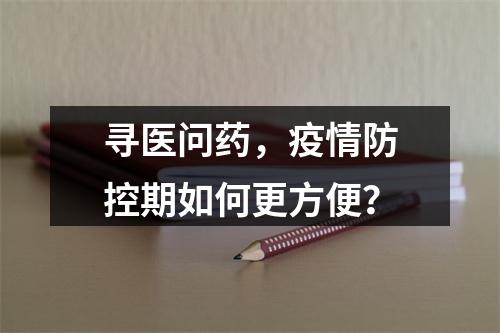 寻医问药，疫情防控期如何更方便？