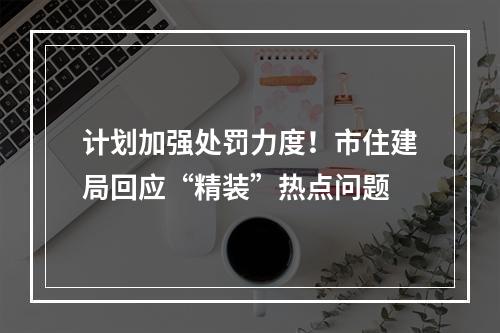 计划加强处罚力度！市住建局回应“精装”热点问题
