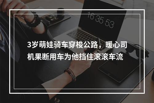 3岁萌娃骑车穿梭公路，暖心司机果断用车为他挡住滚滚车流