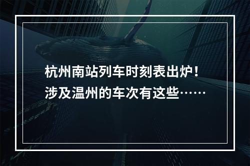 杭州南站列车时刻表出炉！涉及温州的车次有这些……