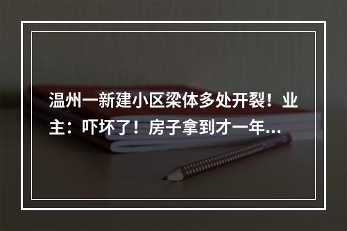 温州一新建小区梁体多处开裂！业主：吓坏了！房子拿到才一年多