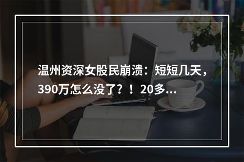 温州资深女股民崩溃：短短几天，390万怎么没了？！20多人接连中招……