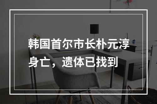 韩国首尔市长朴元淳身亡，遗体已找到