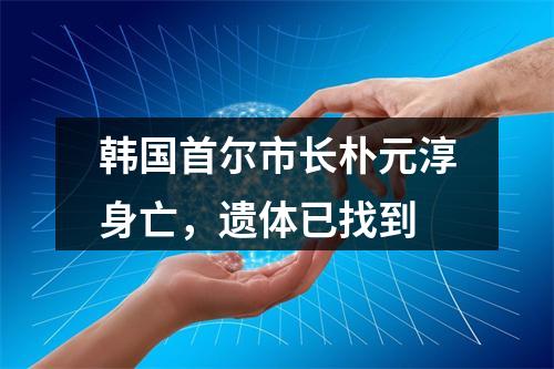 韩国首尔市长朴元淳身亡，遗体已找到