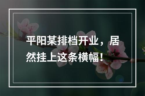 平阳某排档开业，居然挂上这条横幅！