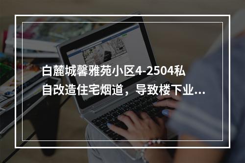 白麓城馨雅苑小区4-2504私自改造住宅烟道，导致楼下业户房屋漏水