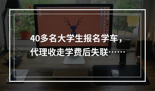 40多名大学生报名学车，代理收走学费后失联……