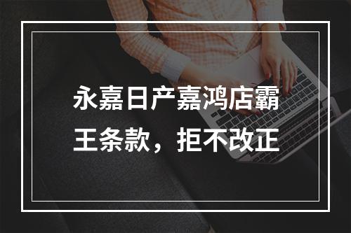 永嘉日产嘉鸿店霸王条款，拒不改正