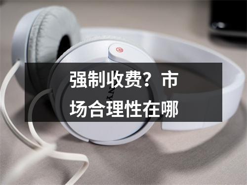 强制收费？市场合理性在哪