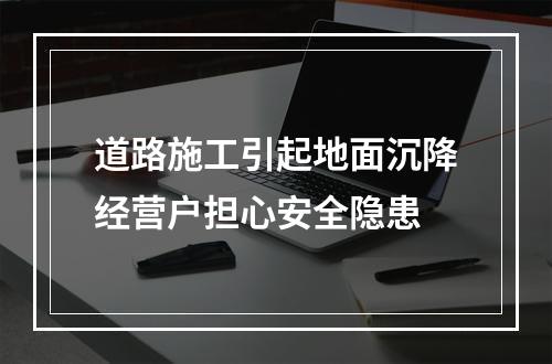 道路施工引起地面沉降经营户担心安全隐患