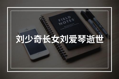 刘少奇长女刘爱琴逝世