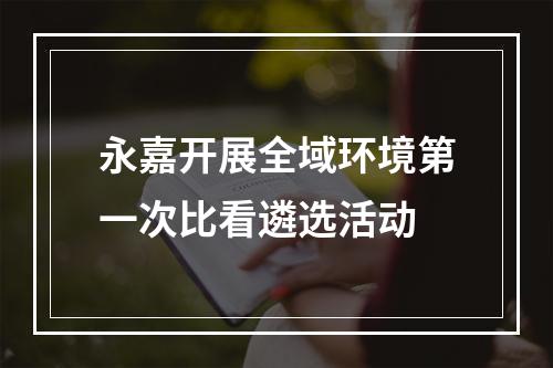 永嘉开展全域环境第一次比看遴选活动