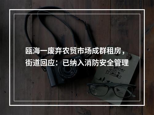 瓯海一废弃农贸市场成群租房，街道回应：已纳入消防安全管理