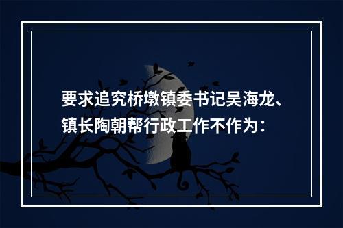 要求追究桥墩镇委书记吴海龙、镇长陶朝帮行政工作不作为：