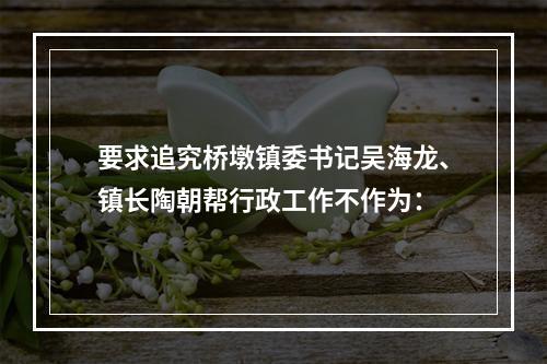 要求追究桥墩镇委书记吴海龙、镇长陶朝帮行政工作不作为：