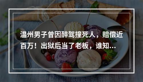 温州男子曾因醉驾撞死人，赔偿近百万！出狱后当了老板，谁知…
