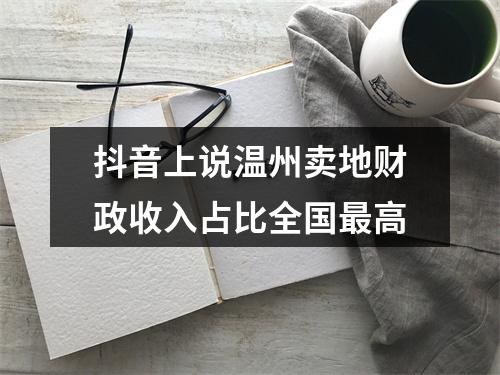 抖音上说温州卖地财政收入占比全国最高