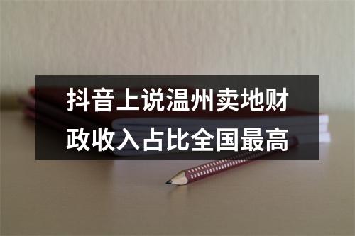 抖音上说温州卖地财政收入占比全国最高