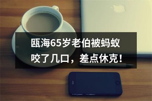 瓯海65岁老伯被蚂蚁咬了几口，差点休克！