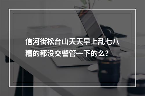 信河街松台山天天早上乱七八糟的都没交警管一下的么？