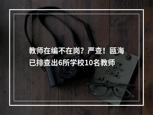 教师在编不在岗？严查！瓯海已排查出6所学校10名教师