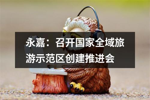 永嘉：召开国家全域旅游示范区创建推进会