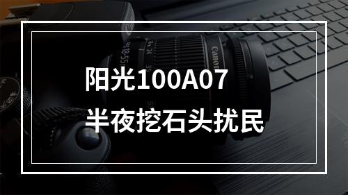 阳光100A07半夜挖石头扰民