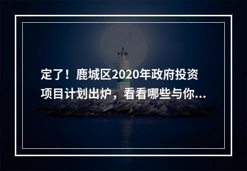定了！鹿城区2020年政府投资项目计划出炉，看看哪些与你有关?