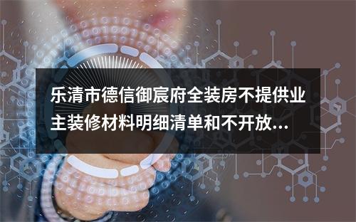 乐清市德信御宸府全装房不提供业主装修材料明细清单和不开放业主监督