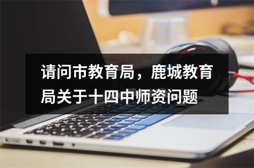 请问市教育局，鹿城教育局关于十四中师资问题