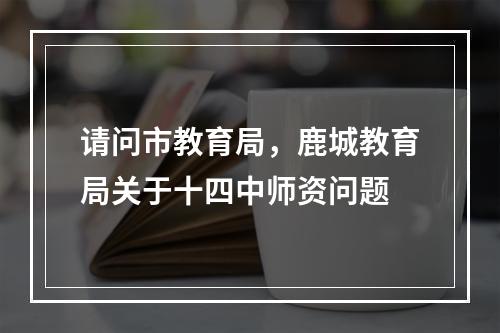 请问市教育局，鹿城教育局关于十四中师资问题