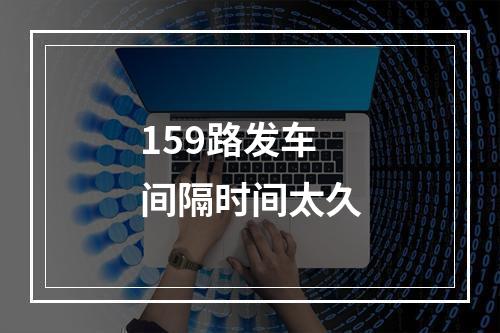 159路发车间隔时间太久