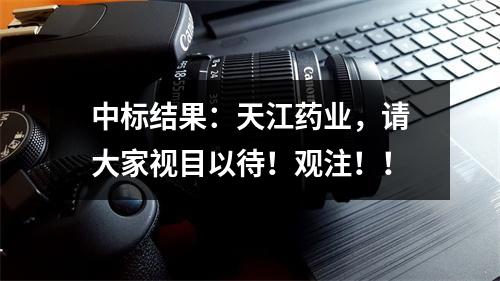 中标结果：天江药业，请大家视目以待！观注！！