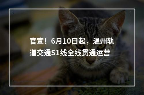 官宣！6月10日起，温州轨道交通S1线全线贯通运营